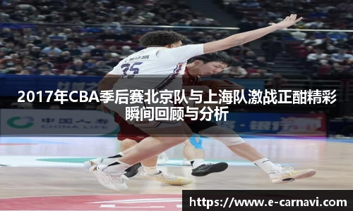 2017年CBA季后赛北京队与上海队激战正酣精彩瞬间回顾与分析