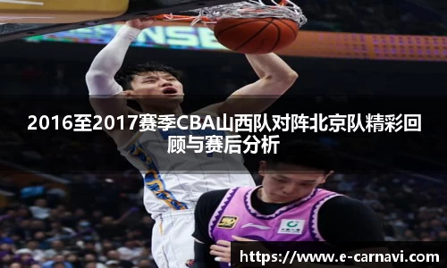 2016至2017赛季CBA山西队对阵北京队精彩回顾与赛后分析
