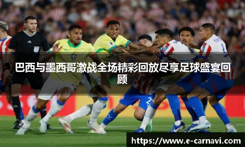 巴西与墨西哥激战全场精彩回放尽享足球盛宴回顾