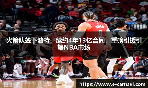 火箭队签下波特，续约4年13亿合同，重磅引援引爆NBA市场